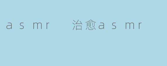 asmr 治愈asmr